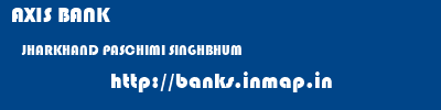 AXIS BANK  JHARKHAND PASCHIMI SINGHBHUM    banks information 